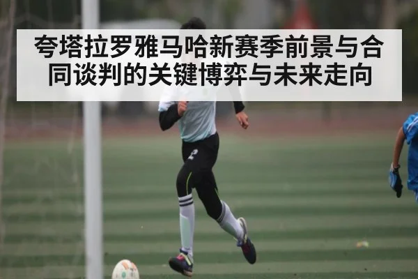 夸塔拉罗雅马哈新赛季前景与合同谈判的关键博弈与未来走向(c7)